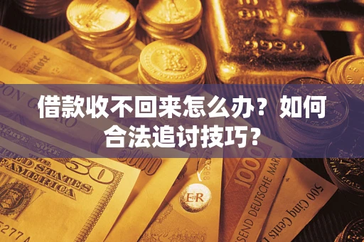 武汉借款收不回来怎么办？如何合法追讨技巧？