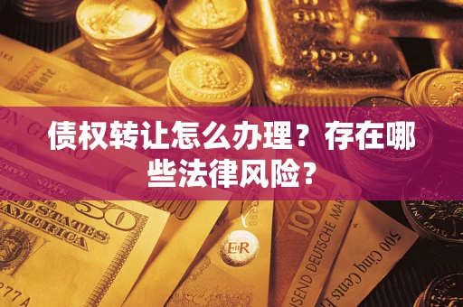 武汉债权转让怎么办理？存在哪些法律风险？