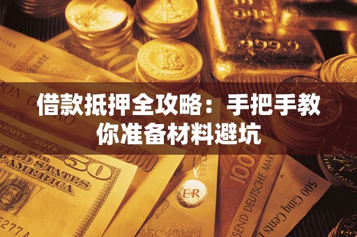 武汉借款抵押全攻略：手把手教你准备材料避坑
