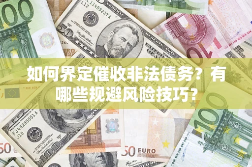 武汉如何界定催收非法债务？有哪些规避风险技巧？