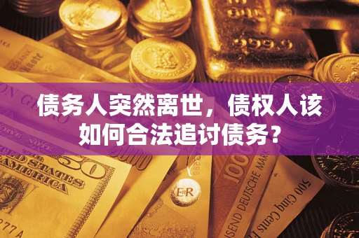 武汉债务人突然离世，债权人该如何合法追讨债务？