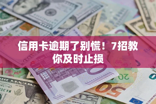 武汉信用卡逾期了别慌！7招教你及时止损