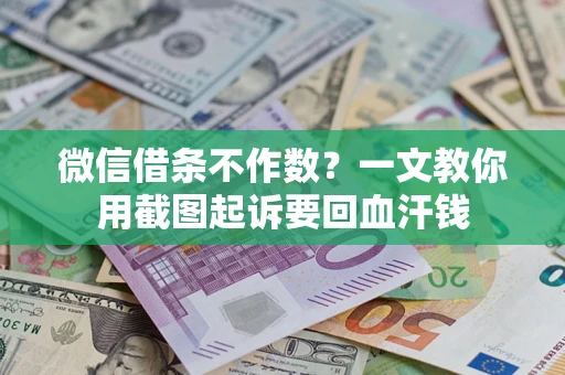 武汉微信借条不作数？一文教你用截图起诉要回血汗钱