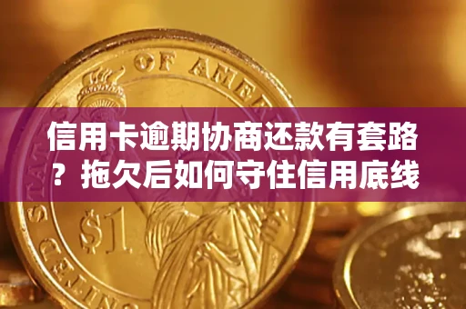 武汉信用卡逾期协商还款有套路？拖欠后如何守住信用底线？