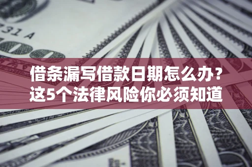 武汉借条漏写借款日期怎么办？这5个法律风险你必须知道
