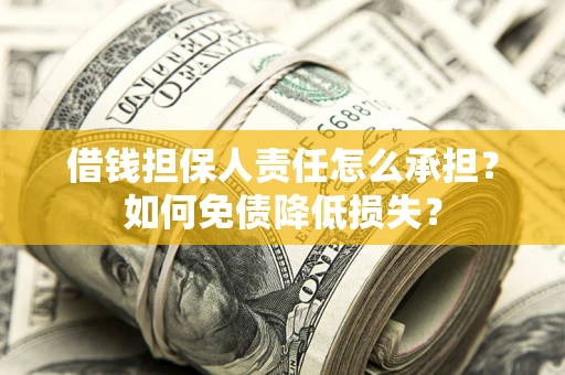 武汉借钱担保人责任怎么承担？如何免债降低损失？
