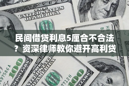 武汉民间借贷利息5厘合不合法？资深律师教你避开高利贷陷阱
