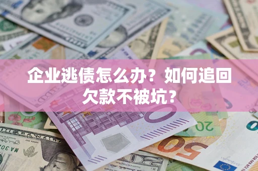 武汉企业逃债怎么办？如何追回欠款不被坑？