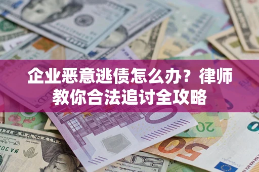 武汉企业恶意逃债怎么办？律师教你合法追讨全攻略