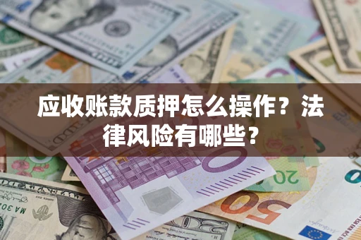 武汉应收账款质押怎么操作？法律风险有哪些？