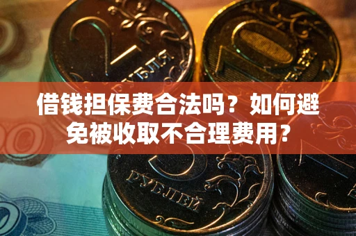 武汉借钱担保费合法吗？如何避免被收取不合理费用？