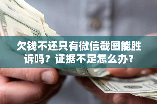 武汉欠钱不还只有微信截图能胜诉吗？证据不足怎么办？