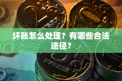 武汉坏账怎么处理？有哪些合法途径？