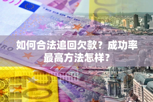 武汉如何合法追回欠款？成功率最高方法怎样？