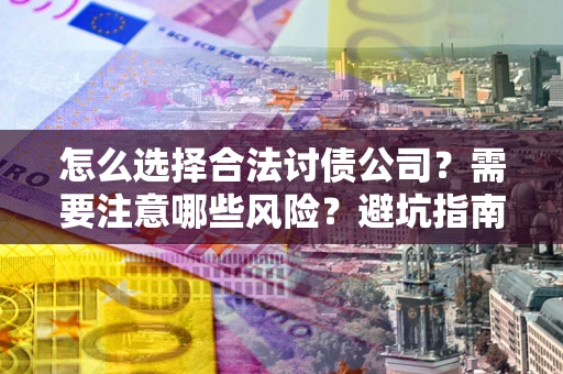 武汉怎么选择合法讨债公司？需要注意哪些风险？避坑指南来了！