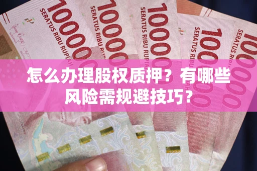 武汉怎么办理股权质押？有哪些风险需规避技巧？