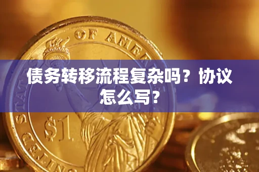 武汉债务转移流程复杂吗？协议怎么写？