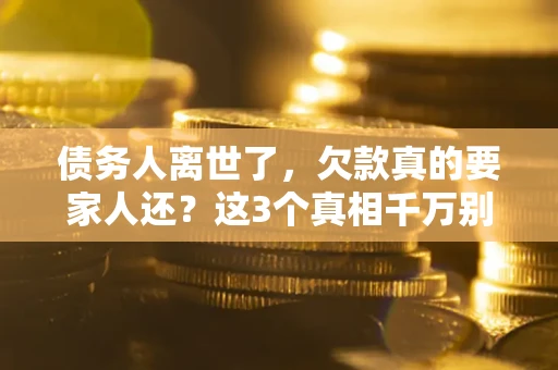 武汉债务人离世了，欠款真的要家人还？这3个真相千万别弄错