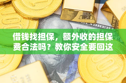 武汉借钱找担保，额外收的担保费合法吗？教你安全要回这笔钱