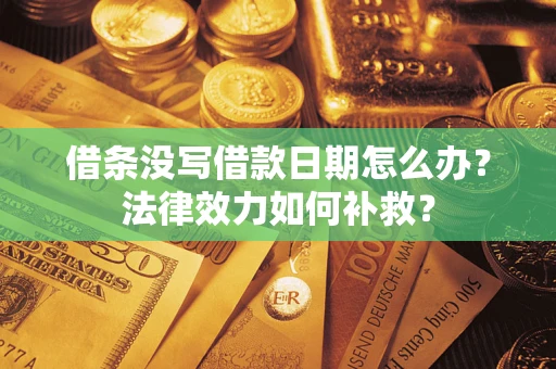 武汉借条没写借款日期怎么办?法律效力如何补救? 武汉借条没写借款日期怎么办?法律效力如何补救?