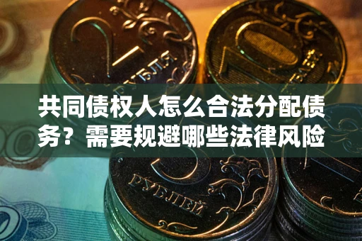 武汉共同债权人怎么合法分配债务？需要规避哪些法律风险？
