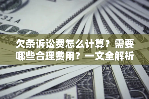 武汉欠条诉讼费怎么计算？需要哪些合理费用？一文全解析