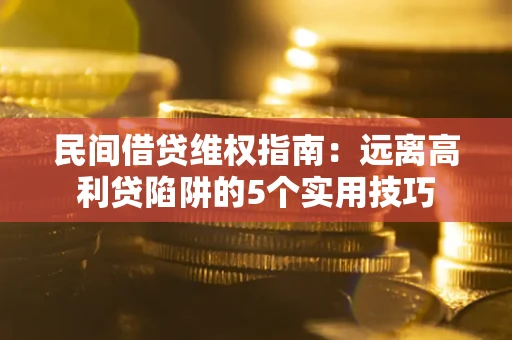 武汉民间借贷维权指南：远离高利贷陷阱的5个实用技巧