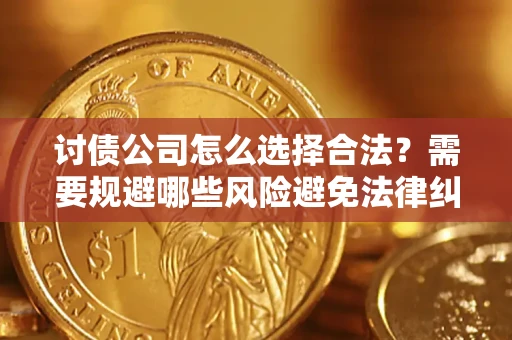 武汉讨债公司怎么选择合法？需要规避哪些风险避免法律纠纷？