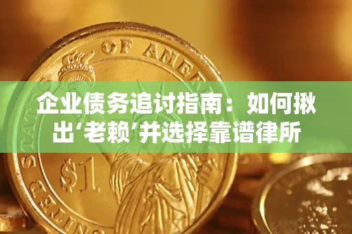 武汉企业债务追讨指南：如何揪出‘老赖’并选择靠谱律所