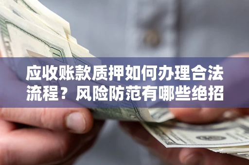 武汉应收账款质押如何办理合法流程？风险防范有哪些绝招？
