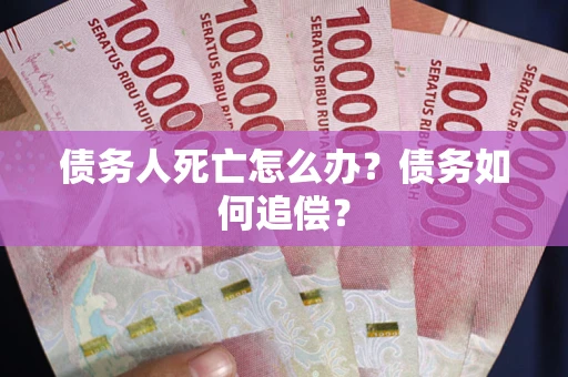武汉债务人死亡怎么办？债务如何追偿？