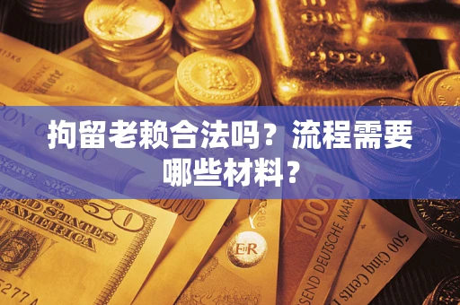 武汉拘留老赖合法吗？流程需要哪些材料？