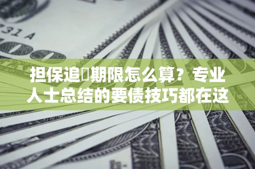 武汉担保追償期限怎么算？专业人士总结的要债技巧都在这里了
