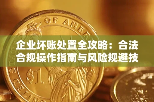 武汉企业坏账处置全攻略：合法合规操作指南与风险规避技巧解析