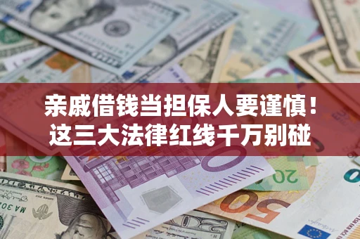武汉亲戚借钱当担保人要谨慎！这三大法律红线千万别碰