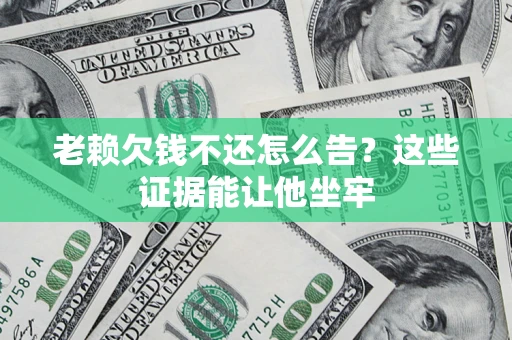 武汉老赖欠钱不还怎么告？这些证据能让他坐牢