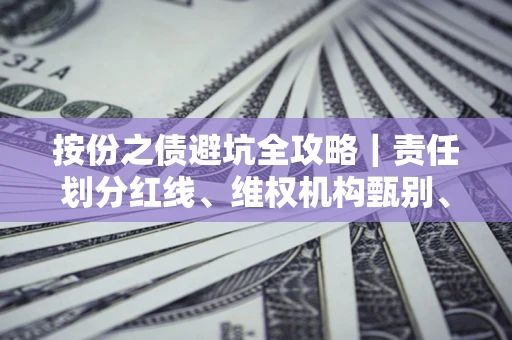 武汉按份之债避坑全攻略｜责任划分红线、维权机构甄别、纠纷处理全流程拆解