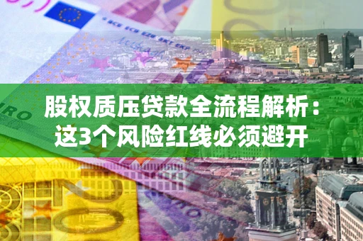 武汉股权质压贷款全流程解析：这3个风险红线必须避开