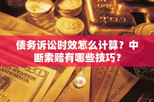 武汉债务诉讼时效怎么计算？中断索赔有哪些技巧？