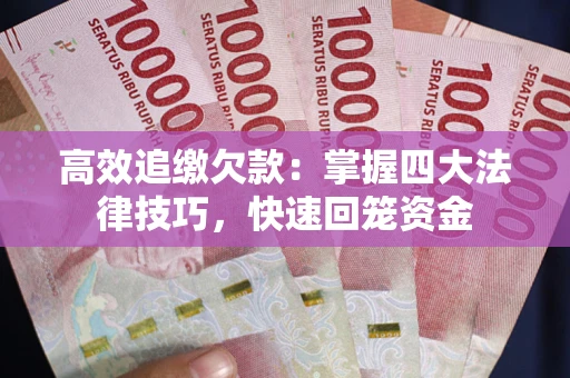 武汉高效追缴欠款：掌握四大法律技巧，快速回笼资金