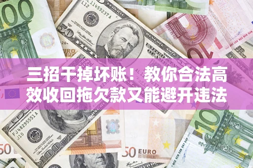 武汉三招干掉坏账！教你合法高效收回拖欠款又能避开违法雷区