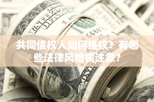 武汉共同债权人如何维权？有哪些法律风险需注意？