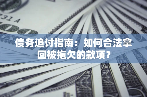 武汉债务追讨指南：如何合法拿回被拖欠的款项？