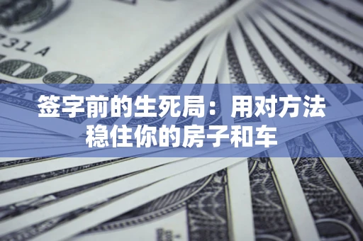 武汉签字前的生死局：用对方法稳住你的房子和车