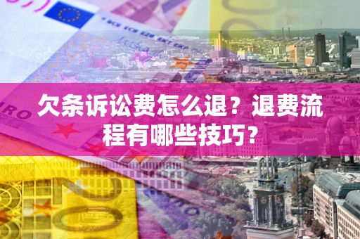 武汉欠条诉讼费怎么退？退费流程有哪些技巧？