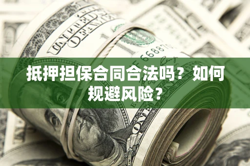 武汉抵押担保合同合法吗？如何规避风险？