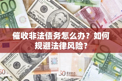 武汉催收非法债务怎么办？如何规避法律风险？