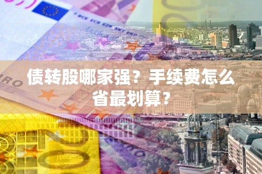 武汉债转股哪家强？手续费怎么省最划算？