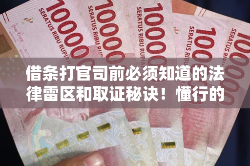 武汉借条打官司前必须知道的法律雷区和取证秘诀！懂行的人已经留好这些证据