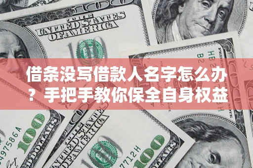 武汉借条没写借款人名字怎么办？手把手教你保全自身权益